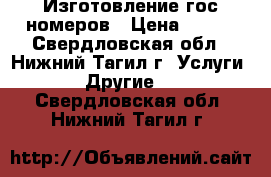 Изготовление гос номеров › Цена ­ 800 - Свердловская обл., Нижний Тагил г. Услуги » Другие   . Свердловская обл.,Нижний Тагил г.